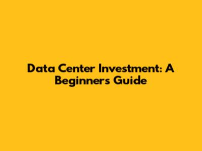 Data Center Investment: A Beginner's Guide