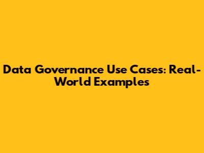 Data Governance Use Cases: Real-World Examples