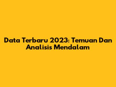 Data Terbaru 2023: Temuan Dan Analisis Mendalam