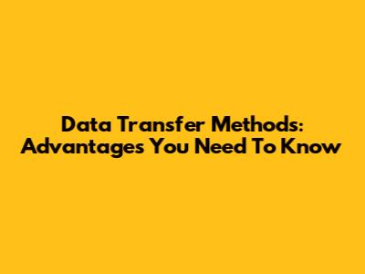 Data Transfer Methods: Advantages You Need To Know