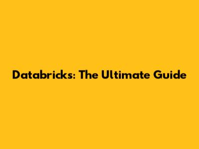 Databricks: The Ultimate Guide