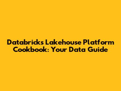 Databricks Lakehouse Platform Cookbook: Your Data Guide