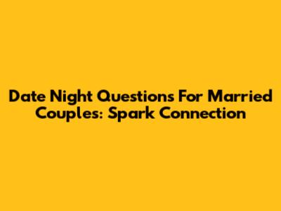 Date Night Questions For Married Couples: Spark Connection