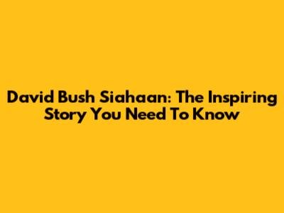 David Bush Siahaan: The Inspiring Story You Need To Know