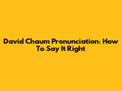 David Chaum Pronunciation: How To Say It Right