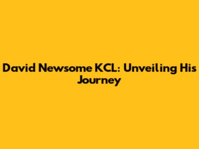 David Newsome KCL: Unveiling His Journey