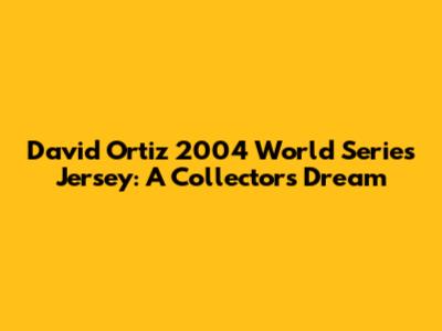 David Ortiz 2004 World Series Jersey: A Collector's Dream