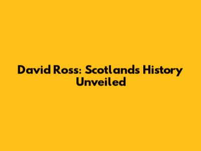 David Ross: Scotland's History Unveiled