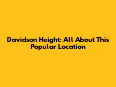 Davidson Height: All About This Popular Location