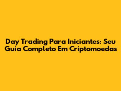 Day Trading Para Iniciantes: Seu Guia Completo Em Criptomoedas