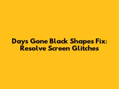 Days Gone Black Shapes Fix: Resolve Screen Glitches