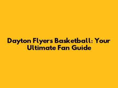 Dayton Flyers Basketball: Your Ultimate Fan Guide