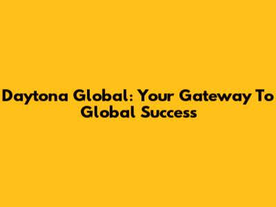Daytona Global: Your Gateway To Global Success
