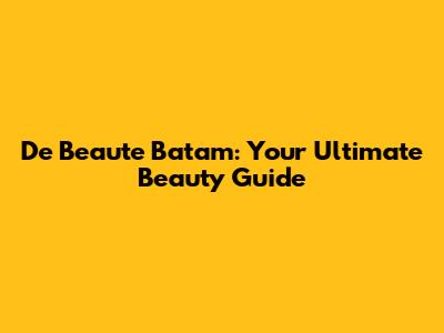 De Beaute Batam: Your Ultimate Beauty Guide