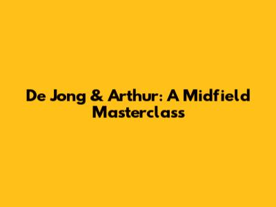 De Jong & Arthur: A Midfield Masterclass