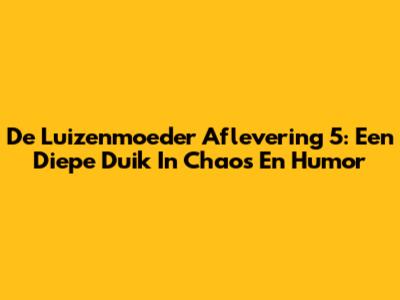 De Luizenmoeder Aflevering 5: Een Diepe Duik In Chaos En Humor