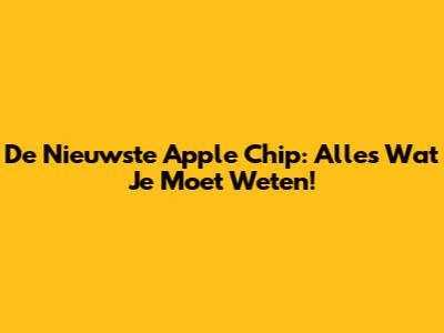 De Nieuwste Apple Chip: Alles Wat Je Moet Weten!