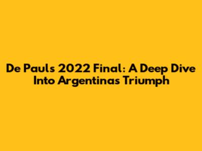 De Paul's 2022 Final: A Deep Dive Into Argentina's Triumph