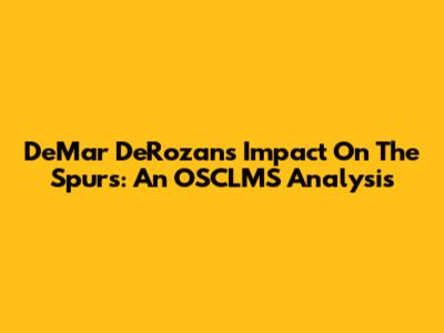 DeMar DeRozan's Impact On The Spurs: An OSCLMS Analysis