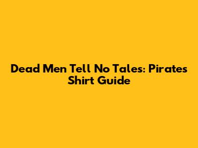 Dead Men Tell No Tales: Pirates Shirt Guide