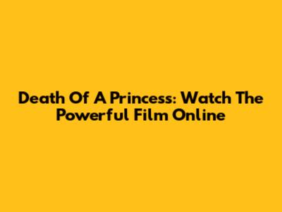 Death Of A Princess: Watch The Powerful Film Online