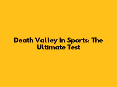 Death Valley In Sports: The Ultimate Test