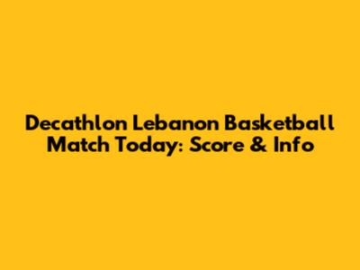 Decathlon Lebanon Basketball Match Today: Score & Info