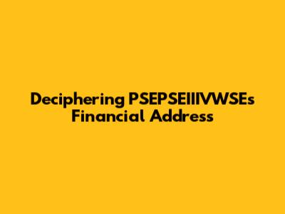 Deciphering PSEPSEIIIVWSE's Financial Address