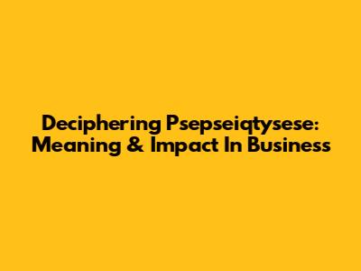 Deciphering Psepseiqtysese: Meaning & Impact In Business