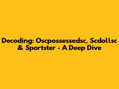 Decoding: Oscpossessedsc, Scdollsc & Sportster - A Deep Dive