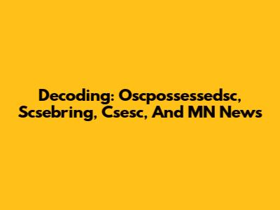 Decoding: Oscpossessedsc, Scsebring, Csesc, And MN News