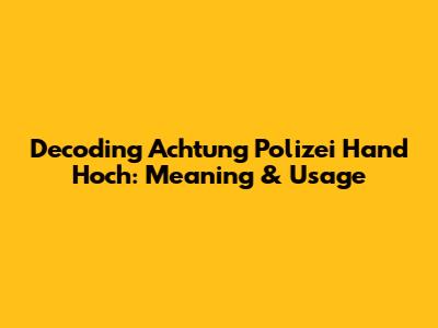 Decoding "Achtung Polizei Hand Hoch": Meaning & Usage