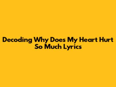 Decoding "Why Does My Heart Hurt So Much" Lyrics
