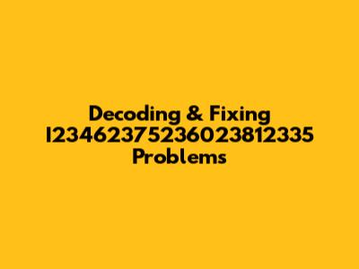 Decoding & Fixing I23462375236023812335 Problems