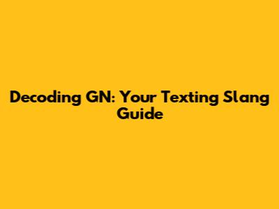 Decoding 'GN': Your Texting Slang Guide