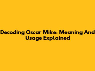 Decoding 'Oscar Mike': Meaning And Usage Explained
