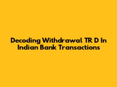 Decoding 'Withdrawal TR D' In Indian Bank Transactions