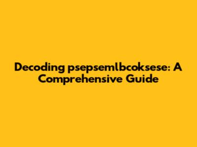 Decoding 'psepsemlbcoksese': A Comprehensive Guide