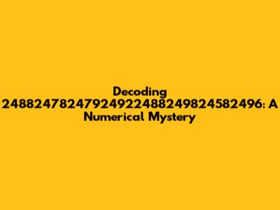 Decoding 24882478247924922488249824582496: A Numerical Mystery
