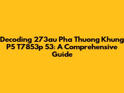 Decoding 273au Pha Thuong Khung P5 T7853p 53: A Comprehensive Guide