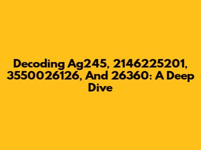 Decoding Ag245, 2146225201, 3550026126, And 26360: A Deep Dive