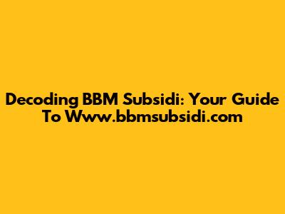Decoding BBM Subsidi: Your Guide To Www.bbmsubsidi.com