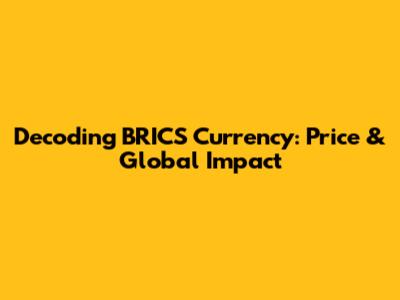 Decoding BRICS Currency: Price & Global Impact