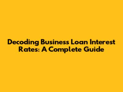 Decoding Business Loan Interest Rates: A Complete Guide