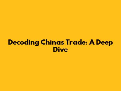 Decoding China's Trade: A Deep Dive