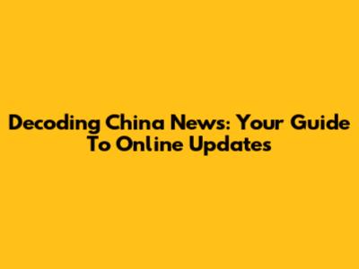 Decoding China News: Your Guide To Online Updates