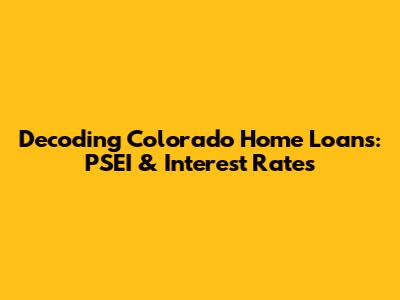 Decoding Colorado Home Loans: PSEI & Interest Rates