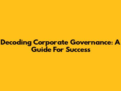 Decoding Corporate Governance: A Guide For Success