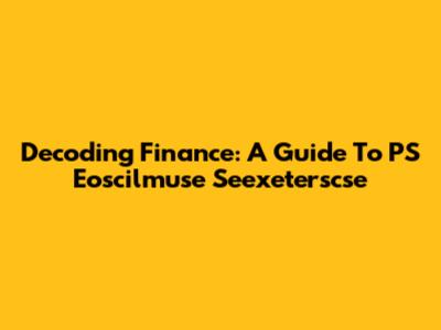 Decoding Finance: A Guide To PS Eoscilmuse Seexeterscse