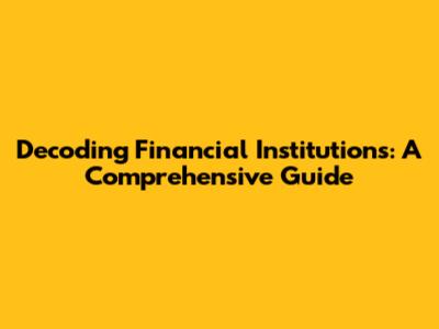 Decoding Financial Institutions: A Comprehensive Guide
